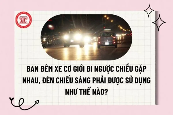 Ban đêm xe cơ giới đi ngược chiều gặp nhau, đèn chiếu sáng phải được sử