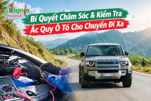 Bí Quyết Chăm Sóc & Kiểm Tra Ắc Quy Ô Tô Cho Chuyến Đi Xa